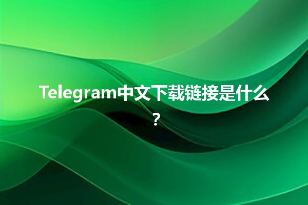 Telegram中文下载链接是什么？📲✨