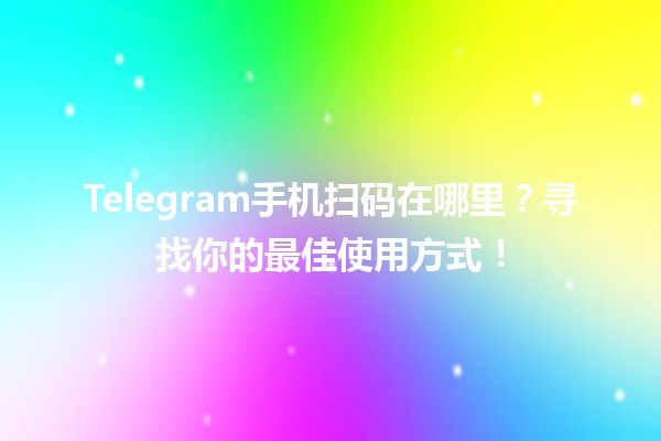 📱Telegram手机扫码在哪里？寻找你的最佳使用方式！