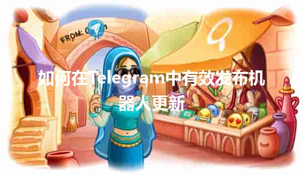 如何在Telegram中有效发布机器人更新 🤖📢