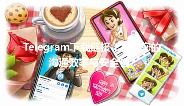 📲 Telegram下载链接：提升您的沟通效率与安全性！