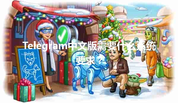 Telegram中文版需要什么系统要求？📱💻