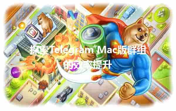 探索Telegram Mac版群组的效率提升🎉📱