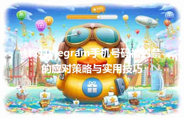 📵 针对Telegram手机号码被封禁的应对策略与实用技巧