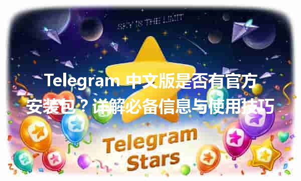 📱 Telegram 中文版是否有官方安装包？详解必备信息与使用技巧