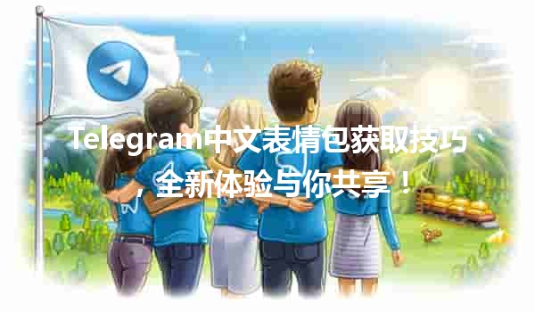 🌟 Telegram中文表情包获取技巧，全新体验与你共享！