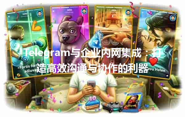 Telegram与企业内网集成：打造高效沟通与协作的利器💼📱