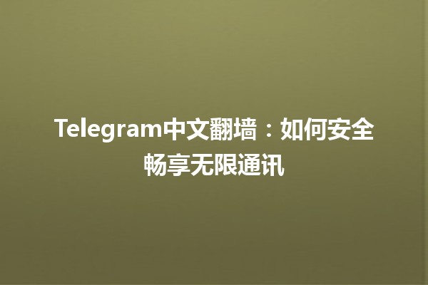 Telegram中文翻墙：如何安全畅享无限通讯🌐🚀