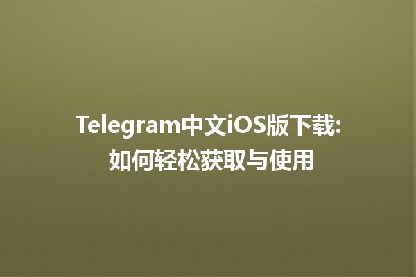 Telegram中文iOS版下载📱: 如何轻松获取与使用