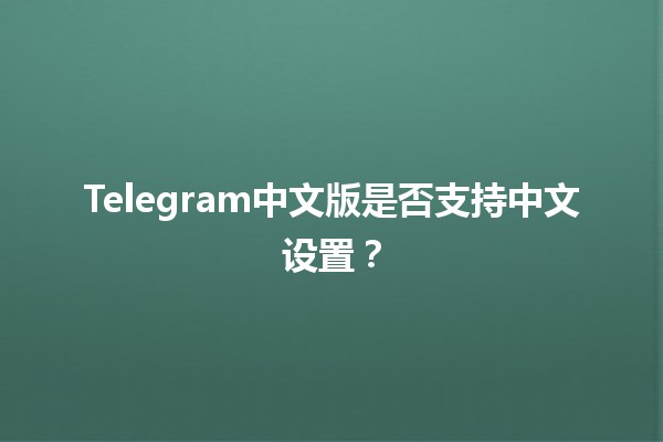 Telegram中文版是否支持中文设置？🤔📱