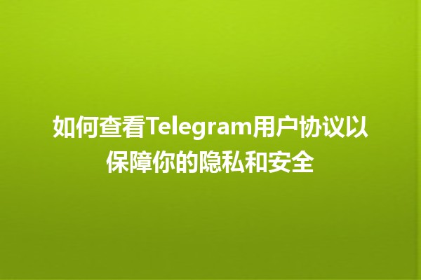 如何查看Telegram用户协议以保障你的隐私和安全🔒📱