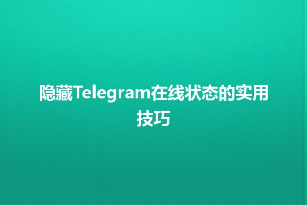 隐藏Telegram在线状态的实用技巧✨📱