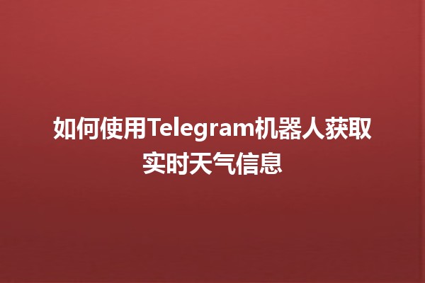 如何使用Telegram机器人获取实时天气信息☀️🌧️