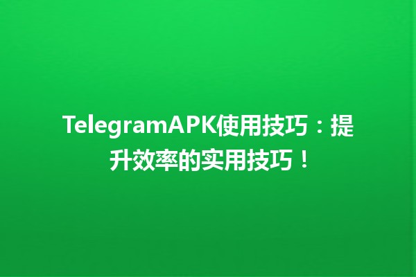 💬 TelegramAPK使用技巧：提升效率的实用技巧！