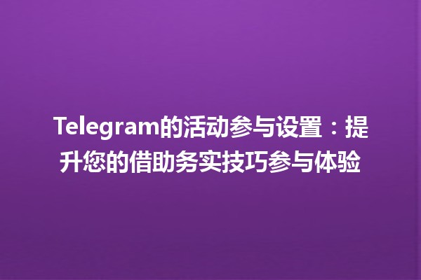 Telegram的活动参与设置🔧：提升您的借助务实技巧参与体验