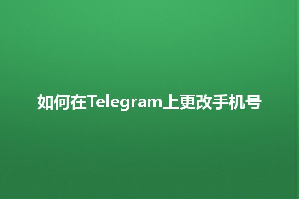 如何在Telegram上更改手机号📱✨