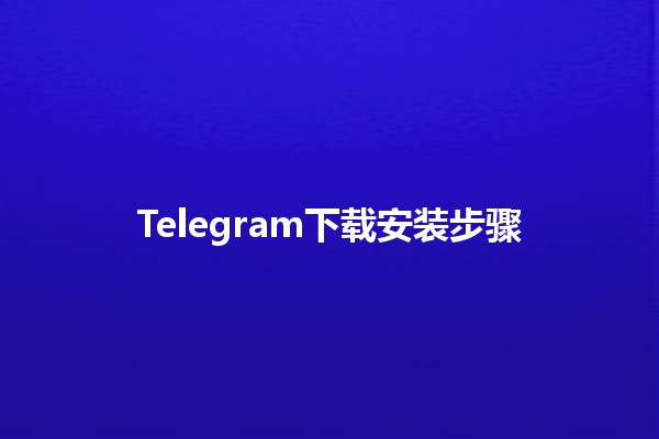 Telegram下载安装步骤 📲✨