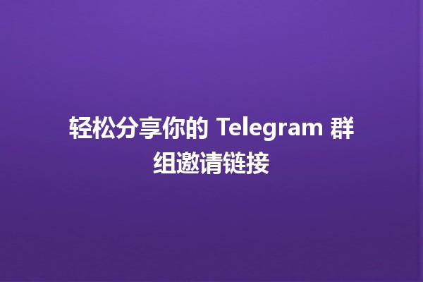 轻松分享你的 Telegram 群组邀请链接 📲✨