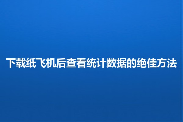 📊 下载纸飞机后查看统计数据的绝佳方法 🚀