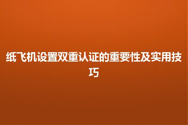 纸飞机设置双重认证的重要性及实用技巧✈️🔒