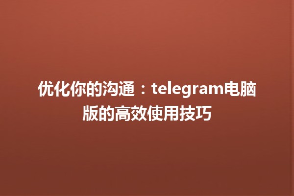 🚀 优化你的沟通：telegram电脑版的高效使用技巧