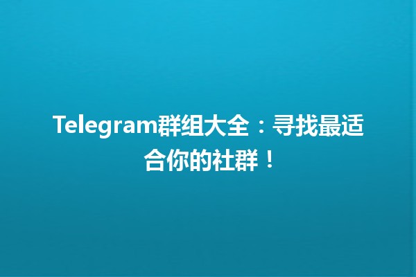 📱 Telegram群组大全：寻找最适合你的社群！