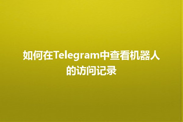 如何在Telegram中查看机器人的访问记录 🤖📊