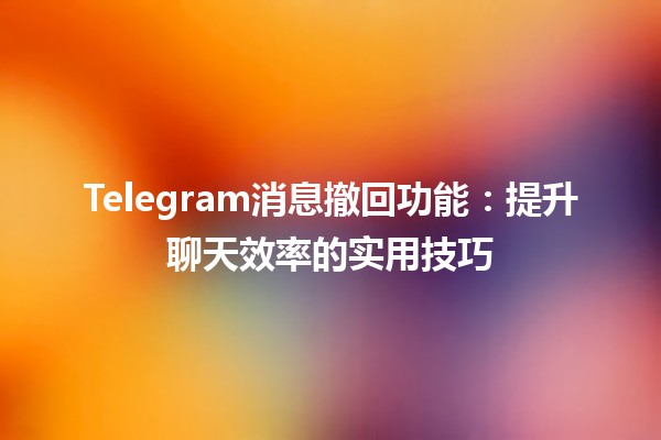 Telegram消息撤回功能：提升聊天效率的实用技巧📱✌️