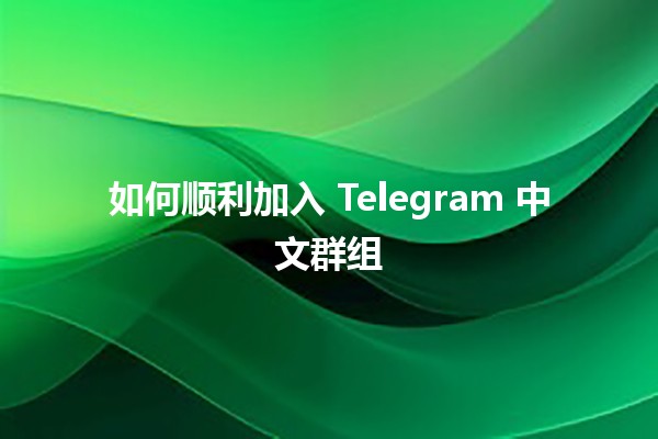 如何顺利加入 Telegram 中文群组 🤖💬