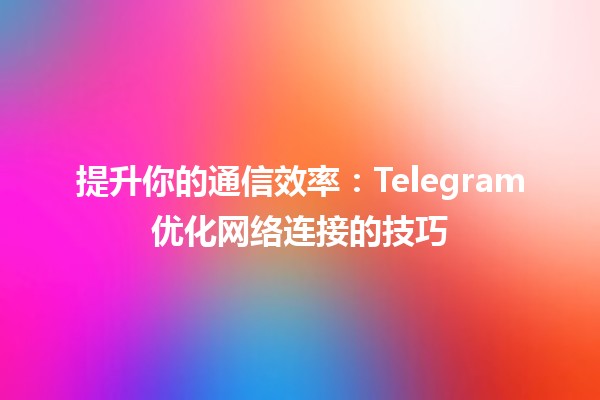 提升你的通信效率：Telegram优化网络连接的技巧📶💡