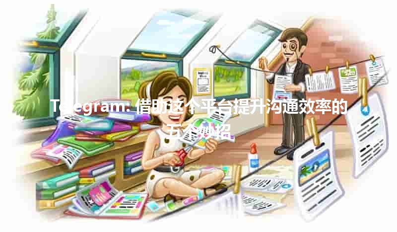 💬 Telegram: 借助这个平台提升沟通效率的五个妙招