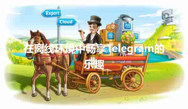 在离线环境中畅享Telegram的乐趣 📱💬