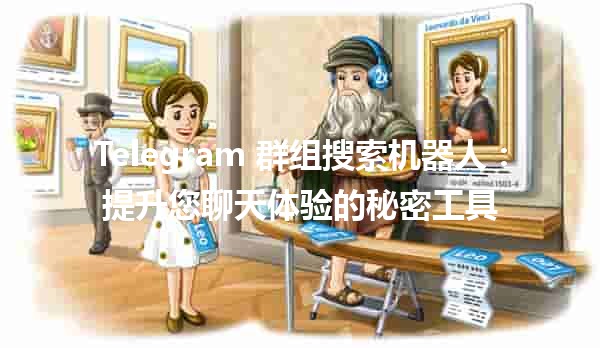 📱 Telegram 群组搜索机器人：提升您聊天体验的秘密工具 🤖