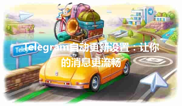 Telegram自动更新设置🛠️：让你的消息更流畅