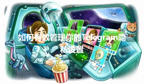 如何有效管理你的Telegram隐私设置🛡️📱