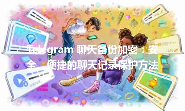 Telegram 聊天备份加密：安全、便捷的聊天记录保护方法 🔒✨