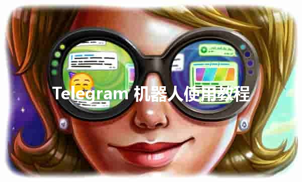 Telegram 机器人使用教程🤖✨