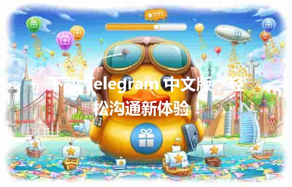 📲 下载 Telegram 中文版，轻松沟通新体验！