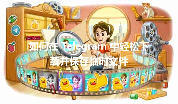 如何在 Telegram 中轻松下载并保存临时文件 📥💾