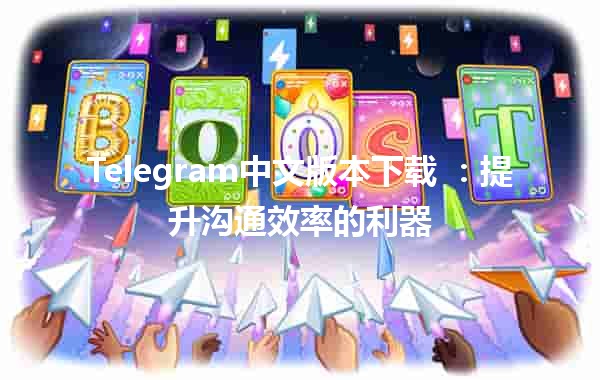 Telegram中文版本下载 💬📲：提升沟通效率的利器