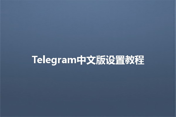 Telegram中文版设置教程📱✨