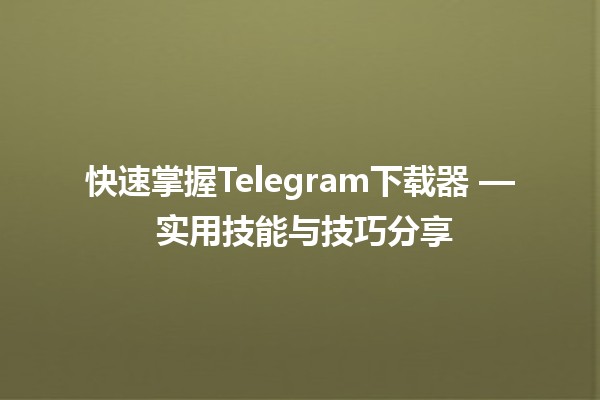 📥 快速掌握Telegram下载器 — 实用技能与技巧分享