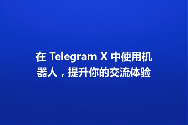 在 Telegram X 中使用机器人，提升你的交流体验 🤖✨