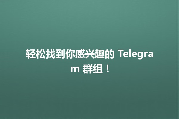 轻松找到你感兴趣的 Telegram 群组！🔍📱