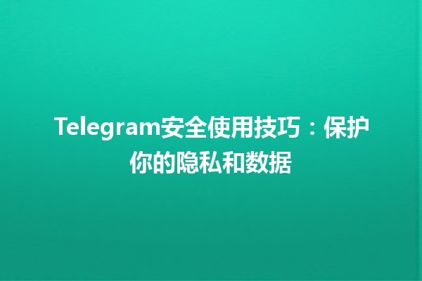 Telegram安全使用技巧🔒：保护你的隐私和数据