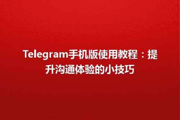 📱 Telegram手机版使用教程：提升沟通体验的小技巧