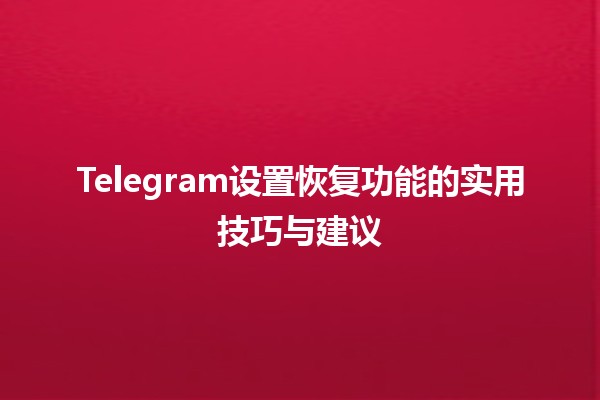 Telegram设置恢复功能的实用技巧与建议🔧📱