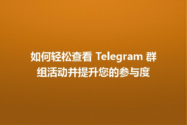 📈 如何轻松查看 Telegram 群组活动并提升您的参与度