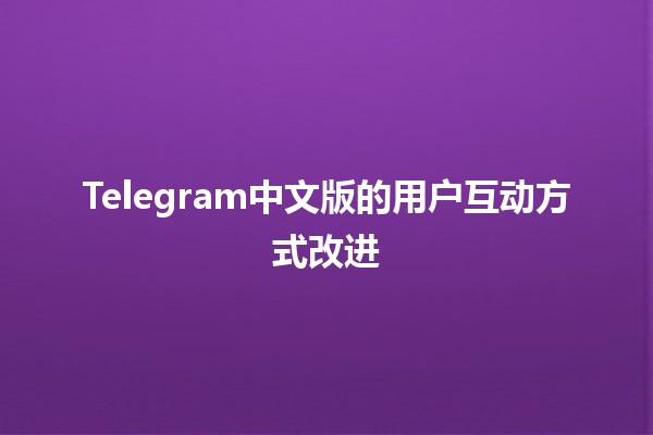 Telegram中文版的用户互动方式改进🛠️✨