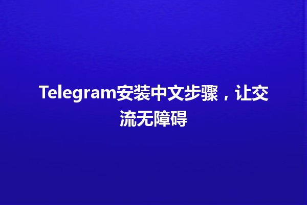 🌟 Telegram安装中文步骤，让交流无障碍✨