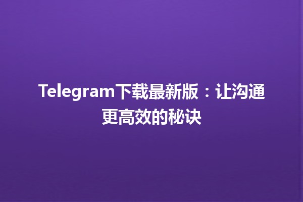 🌐 Telegram下载最新版：让沟通更高效的秘诀🚀